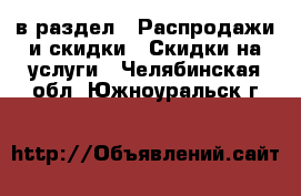  в раздел : Распродажи и скидки » Скидки на услуги . Челябинская обл.,Южноуральск г.